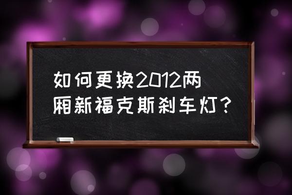 福克斯三厢后刹车灯怎么更换 如何更换2012两厢新福克斯刹车灯？