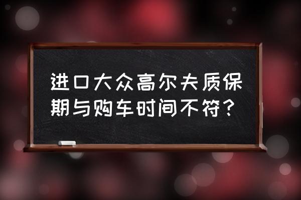 网上买车怎么样保修 进口大众高尔夫质保期与购车时间不符？