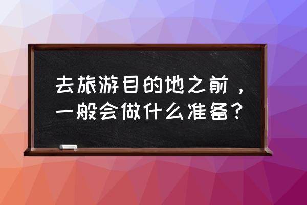 旅行中需要注意哪些安全 去旅游目的地之前，一般会做什么准备？