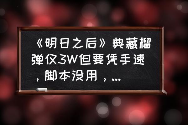 明日之后手游最强键位设置 《明日之后》典藏榴弹仅3W但要凭手速，脚本没用，请问如何卡