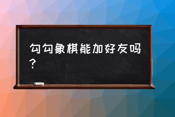 怎么样用电脑软件和别人下象棋 勾勾象棋能加好友吗？