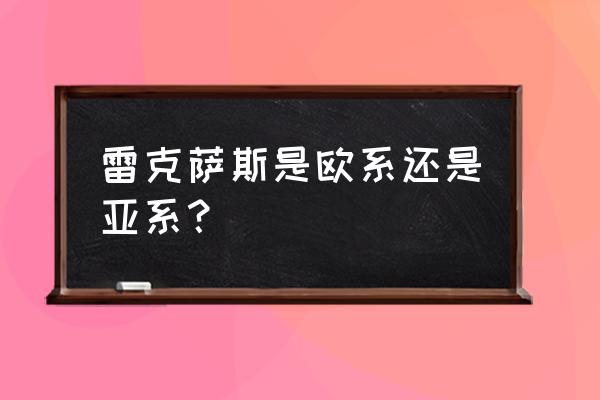 雷克萨斯是哪个国家的品牌汽车 雷克萨斯是欧系还是亚系？