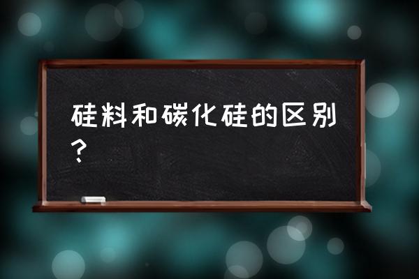 碳化硅加工方法 硅料和碳化硅的区别？