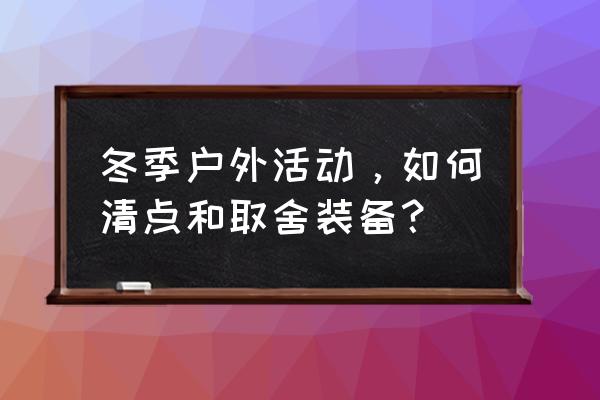 冬天户外露营方法 冬季户外活动，如何清点和取舍装备？