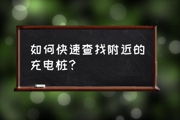 怎么查找周围有没有充电站 如何快速查找附近的充电桩？