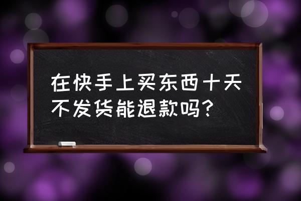 快手小店订单成功不发货怎么解决 在快手上买东西十天不发货能退款吗？