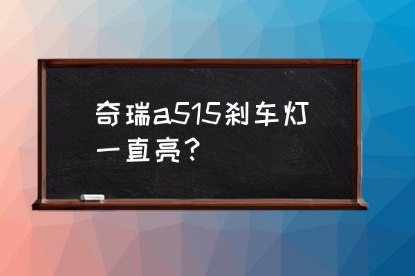 刹车灯一直亮要不要紧 奇瑞a515刹车灯一直亮？