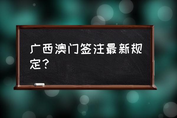 去澳门可以直接签证吗现在 广西澳门签注最新规定？