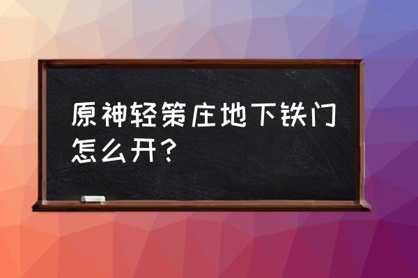 原神开门任务怎么完成 原神轻策庄地下铁门怎么开？