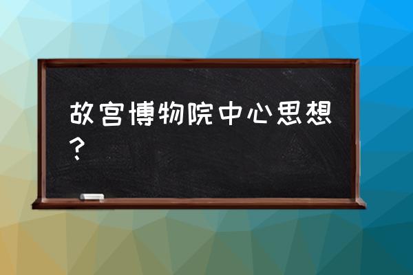 故宫最佳游览路线 故宫博物院中心思想？