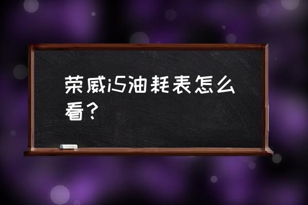 荣威360plus平均油耗怎么看 荣威i5油耗表怎么看？