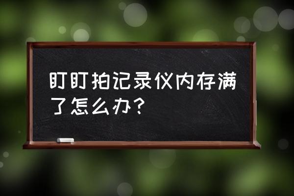 记录仪内存卡已满怎么用 盯盯拍记录仪内存满了怎么办？