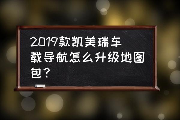 凯美瑞地图是实时的吗 2019款凯美瑞车载导航怎么升级地图包？