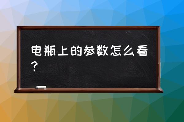 如何看懂电瓶上的参数 电瓶上的参数怎么看？