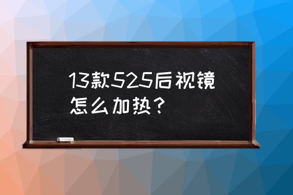 汽车后视镜加热使用方法 13款525后视镜怎么加热？