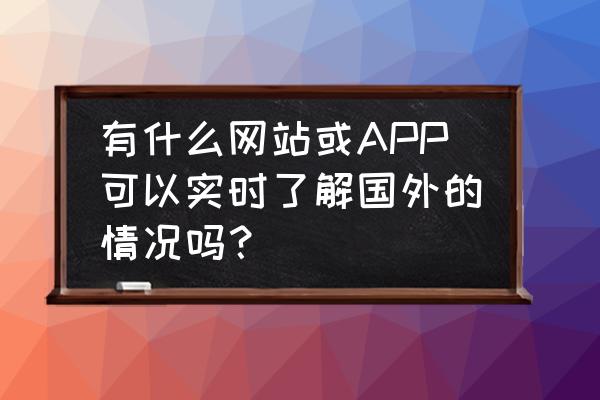 出国旅游团哪个网站好 有什么网站或APP可以实时了解国外的情况吗？