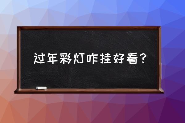 小彩灯灯笼怎么装饰漂亮 过年彩灯咋挂好看？