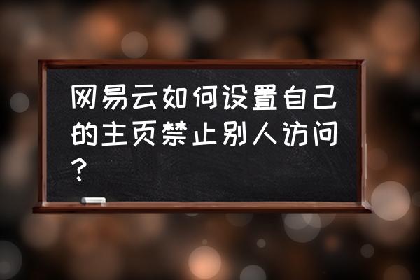 如何设置不能让别人看我的访客 网易云如何设置自己的主页禁止别人访问？