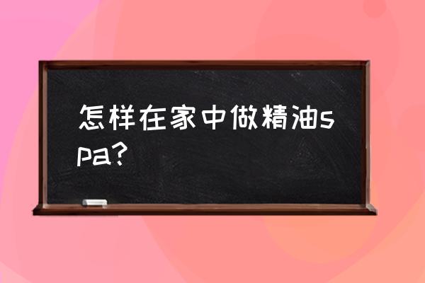 精油spa有什么项目 怎样在家中做精油spa？