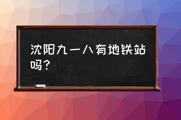 沈阳918纪念馆门票怎么预约 沈阳九一八有地铁站吗？