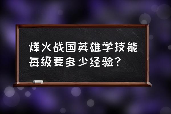 烽火战国游戏家族积分 烽火战国英雄学技能每级要多少经验？