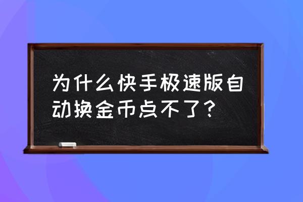 快手金币没有兑换成现金 为什么快手极速版自动换金币点不了？