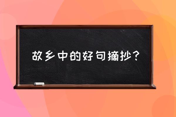 赞美家乡美景的句子摘抄大全 故乡中的好句摘抄？