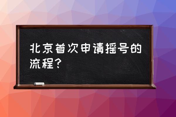 北京网上摇号申请注册 北京首次申请摇号的流程？