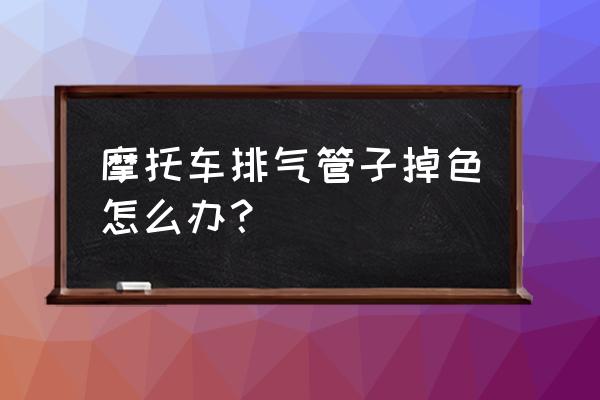 摩托车塑料壳变色解决方法 摩托车排气管子掉色怎么办？