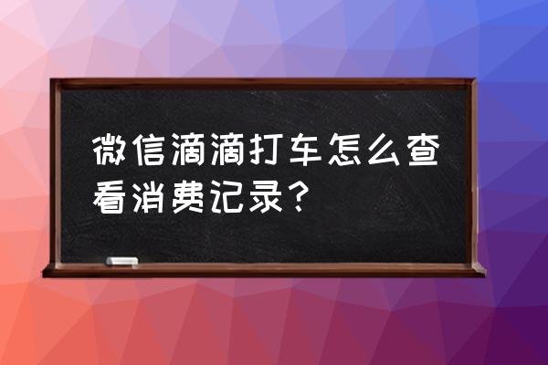 滴滴打车券怎么查询 微信滴滴打车怎么查看消费记录？