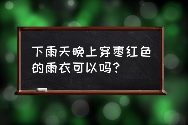 阴雨天拍照穿什么颜色好看 下雨天晚上穿枣红色的雨衣可以吗？