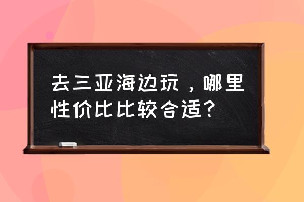 绝地求生海湾救生员套装要多少钱 去三亚海边玩，哪里性价比比较合适？