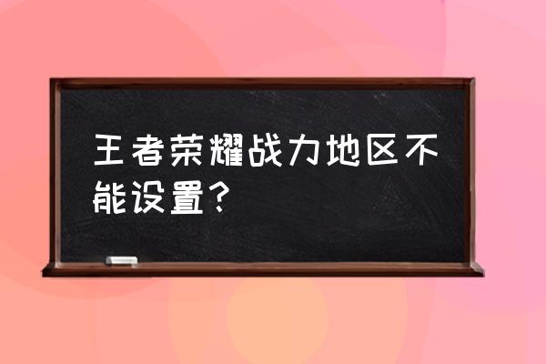 王者荣耀怎么设置不了战区 王者荣耀战力地区不能设置？