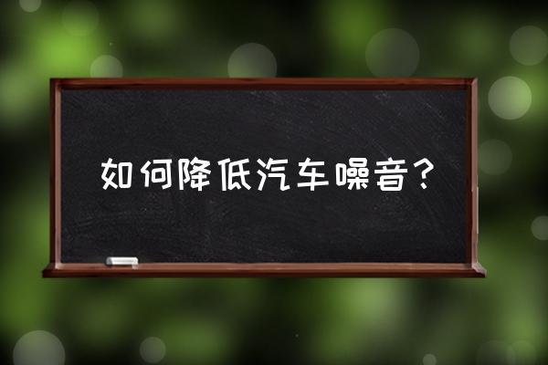 减少噪音的三种方法 如何降低汽车噪音？