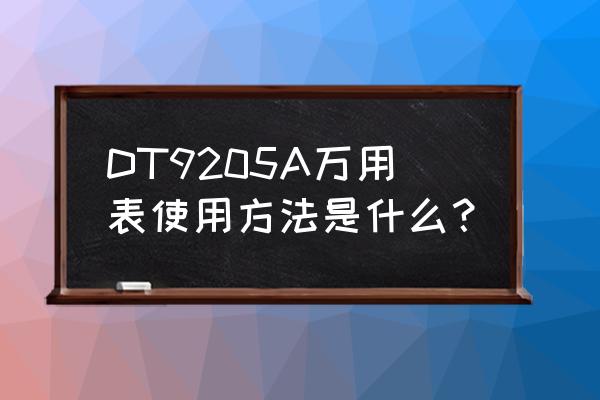 智能全自动万用表使用方法 DT9205A万用表使用方法是什么？