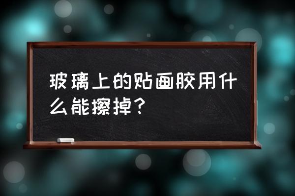 玻璃上的贴画怎么去除小窍门 玻璃上的贴画胶用什么能擦掉？