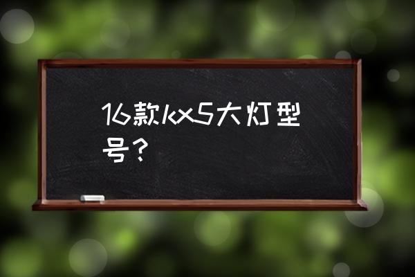 起亚kx5大灯左右怎么调节 16款kx5大灯型号？