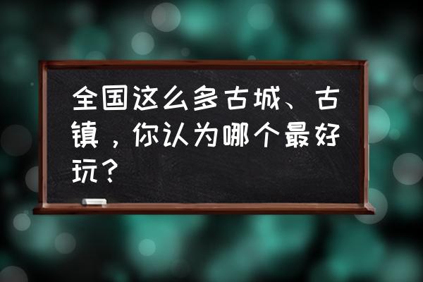 荡口古镇的小桥流水 全国这么多古城、古镇，你认为哪个最好玩？