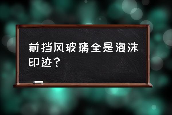 泡沫挡风板 前挡风玻璃全是泡沫印迹？