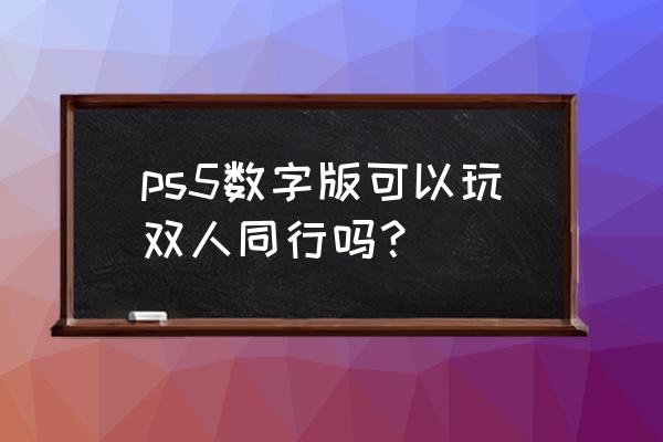 怎么在ps4上买双人数字版游戏 ps5数字版可以玩双人同行吗？