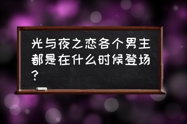 光与夜之恋怎么拜访男主 光与夜之恋各个男主都是在什么时候登场？