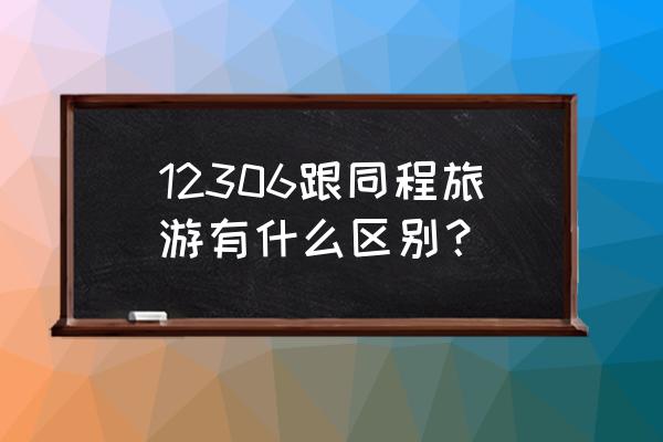 出去旅游网上订酒店哪个软件好 12306跟同程旅游有什么区别？