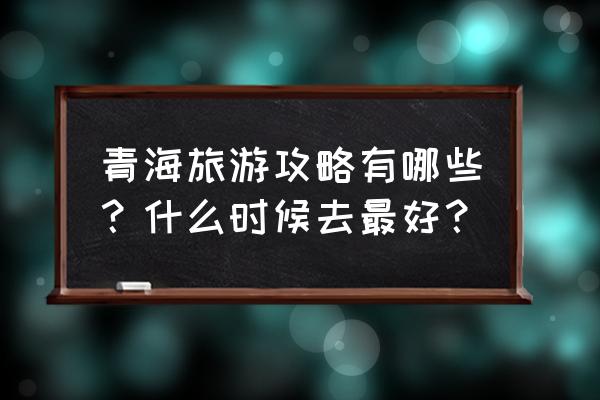 泰山路线图详细 青海旅游攻略有哪些？什么时候去最好？