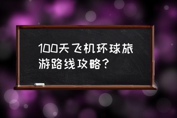 吉隆坡旅游攻略3-5天 100天飞机环球旅游路线攻略？