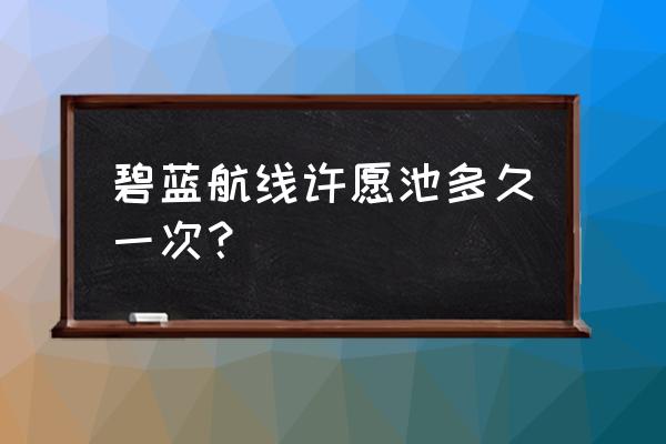 碧蓝航线祈愿池规则 碧蓝航线许愿池多久一次？