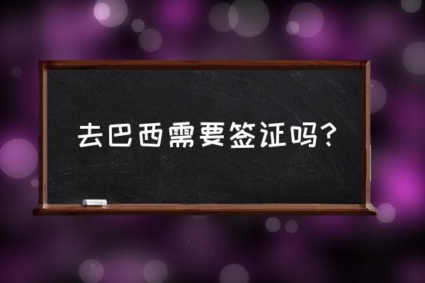 巴西签证表填写攻略 去巴西需要签证吗？