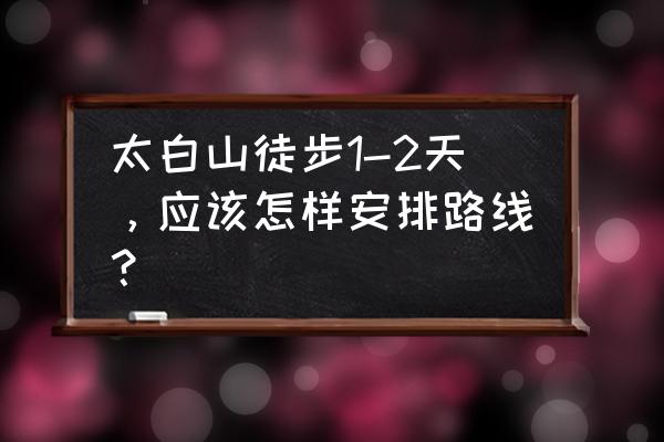 太白山最佳徒步时间 太白山徒步1-2天，应该怎样安排路线？