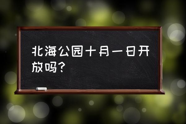 北海一日游最佳地方 北海公园十月一日开放吗？