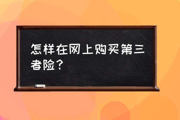 购买三者险需要什么证件 怎样在网上购买第三者险？