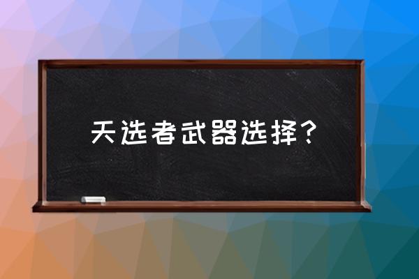 天选者打本双剑技能搭配 天选者武器选择？